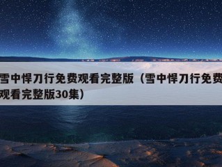 雪中悍刀行免费观看完整版（雪中悍刀行免费观看完整版30集）