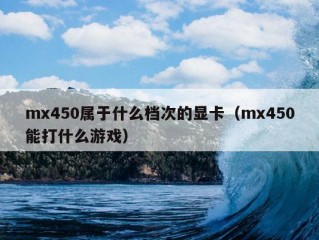 mx450属于什么档次的显卡（mx450能打什么游戏）