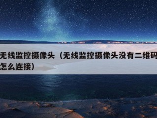 无线监控摄像头（无线监控摄像头没有二维码怎么连接）