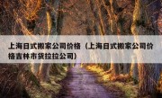 上海日式搬家公司价格（上海日式搬家公司价格吉林市货拉拉公司）