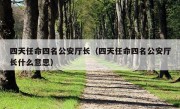 四天任命四名公安厅长（四天任命四名公安厅长什么意思）