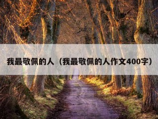 我最敬佩的人（我最敬佩的人作文400字）