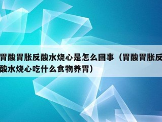 胃酸胃胀反酸水烧心是怎么回事（胃酸胃胀反酸水烧心吃什么食物养胃）