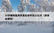 35岁模特患厌食症去世时仅23公斤（厌世女模特）