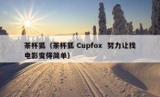 茶杯狐（茶杯狐 Cupfox  努力让找电影变得简单）