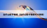 治疗口腔干燥症（治疗口腔干燥症可以使用）