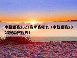 中超联赛2023赛季赛程表（中超联赛2023赛季赛程表）