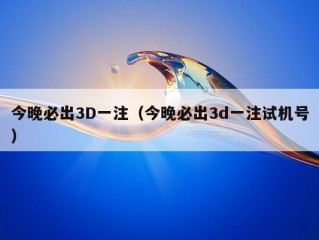 今晚必出3D一注（今晚必出3d一注试机号）