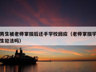 男生被老师掌掴后还手学校回应（老师掌掴学生犯法吗）