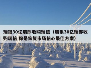 瑞银30亿瑞郎收购瑞信（瑞银30亿瑞郎收购瑞信 称是恢复市场信心最佳方案）