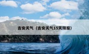 吉安天气（吉安天气15天预报）