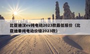 比亚迪汉ev纯电动2023款最低报价（比亚迪秦纯电动价格2023款）