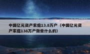 中国亿元资产家庭13.8万户（中国亿元资产家庭138万户做些什么的）