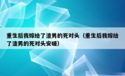 重生后我嫁给了渣男的死对头（重生后我嫁给了渣男的死对头安暖）