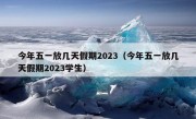 今年五一放几天假期2023（今年五一放几天假期2023学生）