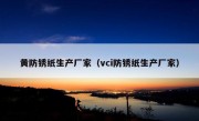 黄防锈纸生产厂家（vci防锈纸生产厂家）