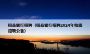 招商银行招聘（招商银行招聘2024年校园招聘公告）