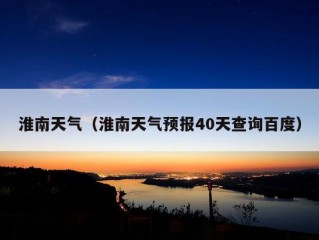 淮南天气（淮南天气预报40天查询百度）