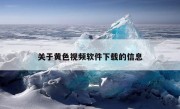 关于黄色视频软件下载的信息