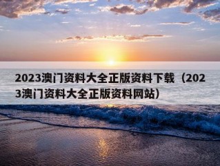 2023澳门资料大全正版资料下载（2023澳门资料大全正版资料网站）