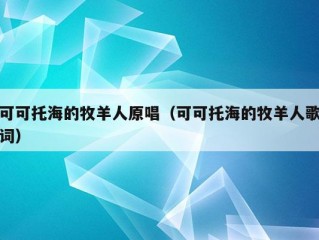 可可托海的牧羊人原唱（可可托海的牧羊人歌词）