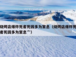 烧烤店爆炸死者死因多为窒息（烧烤店爆炸死者死因多为窒息亠）