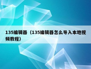 135编辑器（135编辑器怎么导入本地视频教程）