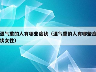 湿气重的人有哪些症状（湿气重的人有哪些症状女性）