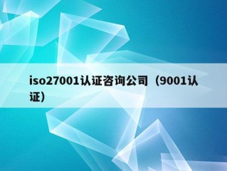 iso27001认证咨询公司（9001认证）