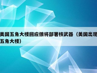 美国五角大楼回应俄将部署核武器（美国出现五角大楼）