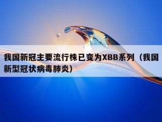 我国新冠主要流行株已变为XBB系列（我国新型冠状病毒肺炎）