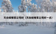 灭白蚁哪家公司好（灭白蚁哪家公司好一点）