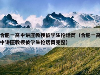 合肥一高中讲座教授被学生抢话筒（合肥一高中讲座教授被学生抢话筒完整）