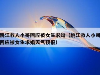 跳江救人小哥回应被女生求婚（跳江救人小哥回应被女生求婚天气预报）