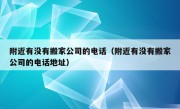 附近有没有搬家公司的电话（附近有没有搬家公司的电话地址）