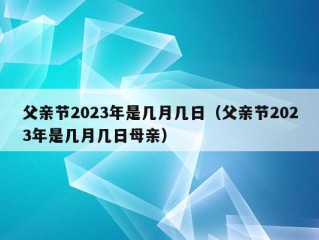 父亲节2023年是几月几日（父亲节2023年是几月几日母亲）