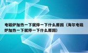 电磁炉加热一下就停一下什么原因（海尔电磁炉加热一下就停一下什么原因）