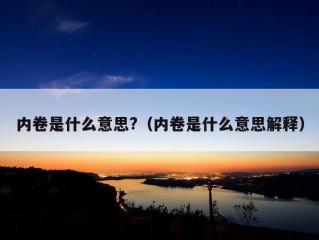 内卷是什么意思?（内卷是什么意思解释）