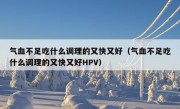 气血不足吃什么调理的又快又好（气血不足吃什么调理的又快又好HPV）