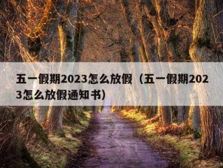 五一假期2023怎么放假（五一假期2023怎么放假通知书）