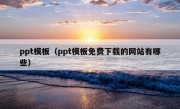 ppt模板（ppt模板免费下载的网站有哪些）