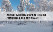 2023澳门正版资料全年免费（2023澳门正版资料全年免费公开2023）