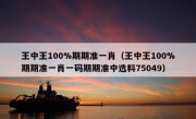 王中王100%期期准一肖（王中王100%期期准一肖一码期期准中选料75049）