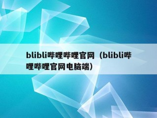 blibli哔哩哔哩官网（blibli哔哩哔哩官网电脑端）