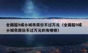 全国超9成小城市房价不过万元（全国超9成小城市房价不过万元的有哪些）