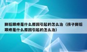 脚后跟疼是什么原因引起的怎么治（孩子脚后跟疼是什么原因引起的怎么治）