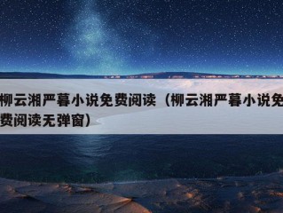 柳云湘严暮小说免费阅读（柳云湘严暮小说免费阅读无弹窗）