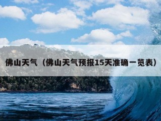 佛山天气（佛山天气预报15天准确一览表）