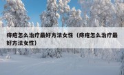 痔疮怎么治疗最好方法女性（痔疮怎么治疗最好方法女性）