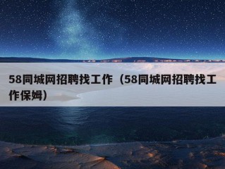 58同城网招聘找工作（58同城网招聘找工作保姆）